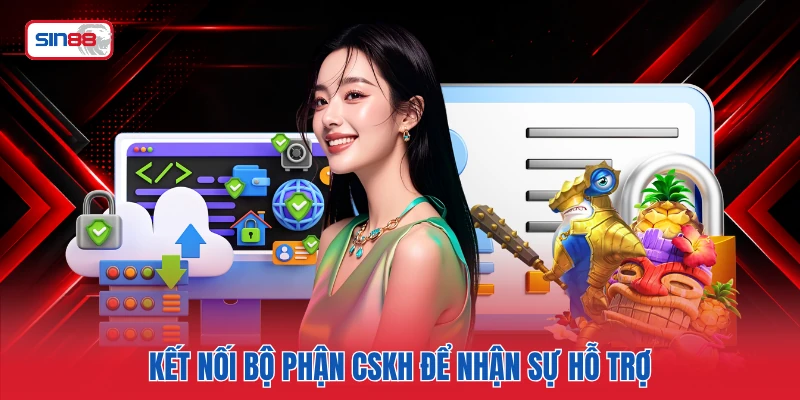 Kết nối bộ phận CSKH để nhận sự hỗ trợ