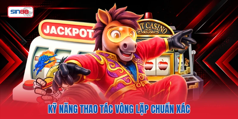 Kỹ năng thao tác vòng lặp chuẩn xác