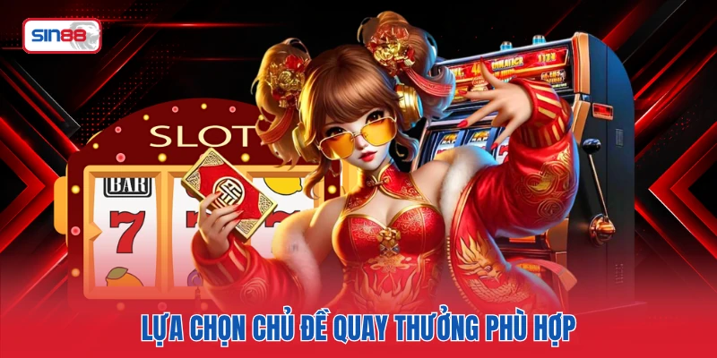Lựa chọn chủ đề quay thưởng phù hợp