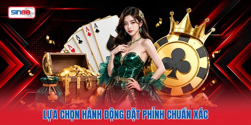 Lựa chọn hành động đặt phỉnh chuẩn xác