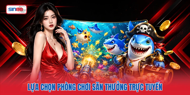 Lựa chọn phòng chơi săn thưởng trực tuyến