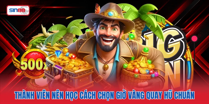 Thành viên nên học cách chọn giờ vàng quay hũ chuẩn